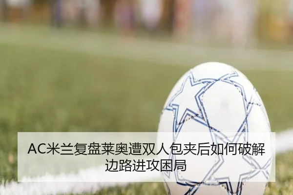 AC米兰复盘莱奥遭双人包夹后如何破解边路进攻困局