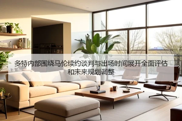 多特内部围绕马伦续约谈判与出场时间展开全面评估和未来规划调整 | cc7c7.app
