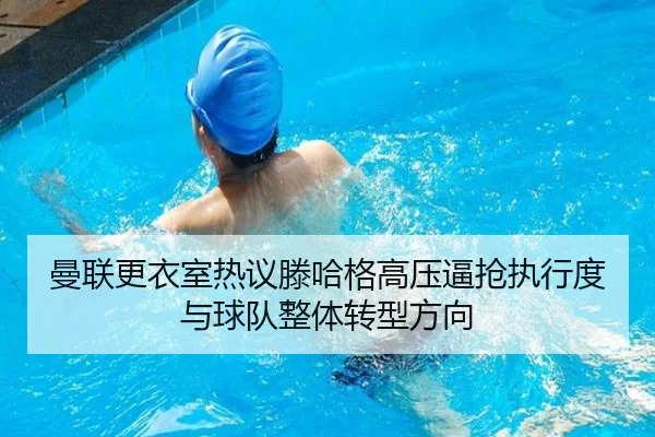 曼联更衣室热议滕哈格高压逼抢执行度与球队整体转型方向（cc7c7.app）