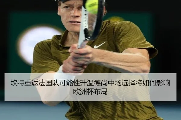 坎特重返法国队可能性升温德尚中场选择将如何影响欧洲杯布局（cc7c7.app）