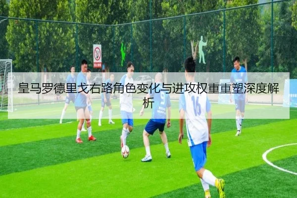 皇马罗德里戈右路角色变化与进攻权重重塑深度解析 - c7c7
