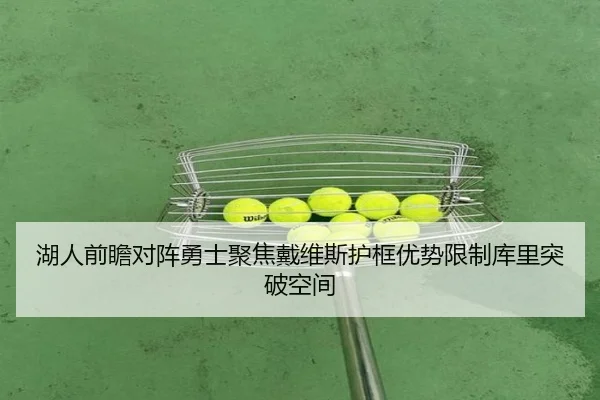 湖人前瞻对阵勇士聚焦戴维斯护框优势限制库里突破空间