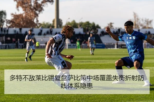 多特不敌莱比锡复盘萨比策中场覆盖失衡折射防线体系隐患